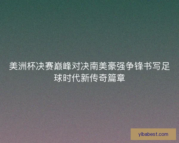 美洲杯决赛巅峰对决南美豪强争锋书写足球时代新传奇篇章