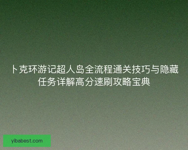 卜克环游记超人岛全流程通关技巧与隐藏任务详解高分速刷攻略宝典