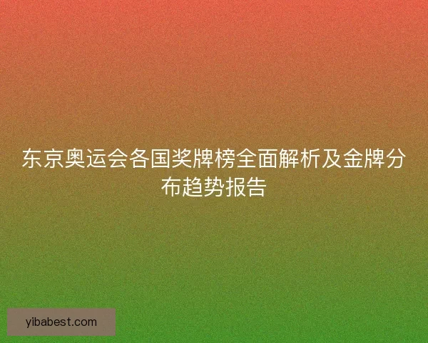 东京奥运会各国奖牌榜全面解析及金牌分布趋势报告