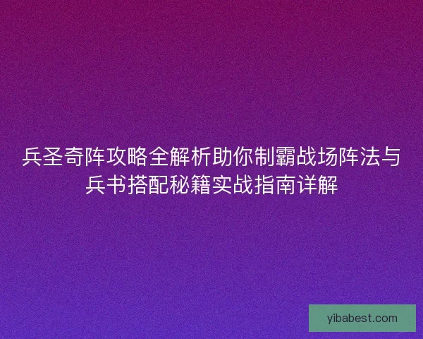 兵圣奇阵攻略全解析助你制霸战场阵法与兵书搭配秘籍实战指南详解