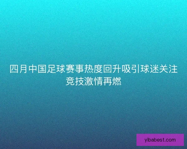四月中国足球赛事热度回升吸引球迷关注竞技激情再燃
