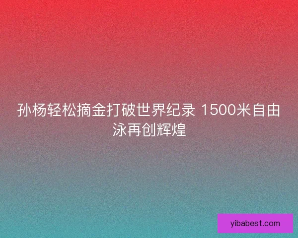 孙杨轻松摘金打破世界纪录 1500米自由泳再创辉煌
