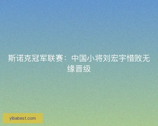 斯诺克冠军联赛：中国小将刘宏宇惜败无缘晋级
